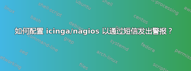 如何配置 icinga/nagios 以通过短信发出警报？