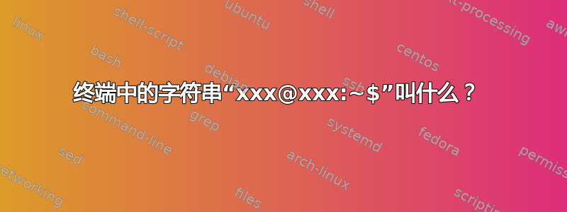 终端中的字符串“xxx@xxx:~$”叫什么？ 