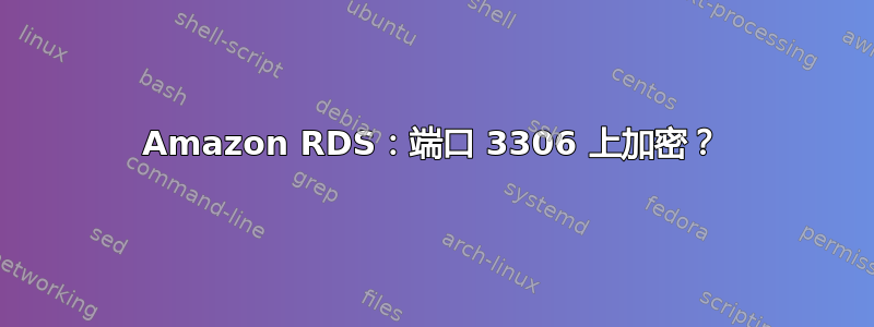 Amazon RDS：端口 3306 上加密？