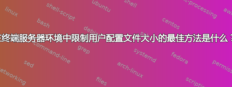 在终端服务器环境中限制用户配置文件大小的最佳方法是什么？