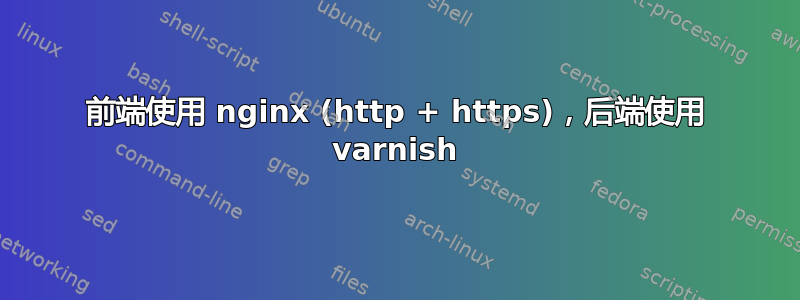 前端使用 nginx (http + https)，​​后端使用 varnish