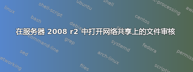 在服务器 2008 r2 中打开网络共享上的文件审核