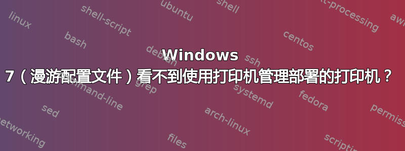 Windows 7（漫游配置文件）看不到使用打印机管理部署的打印机？