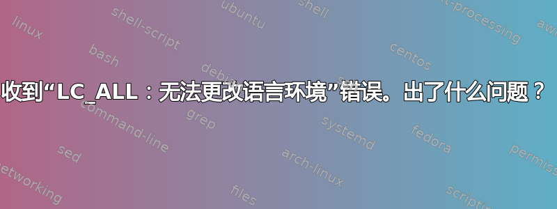 收到“LC_ALL：无法更改语言环境”错误。出了什么问题？