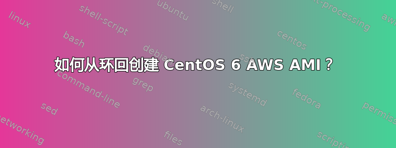 如何从环回创建 CentOS 6 AWS AMI？