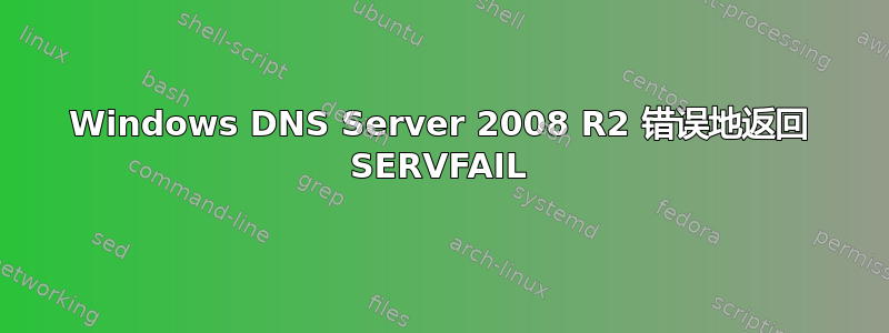 Windows DNS Server 2008 R2 错误地返回 SERVFAIL