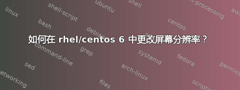 如何在 rhel/centos 6 中更改屏幕分辨率？