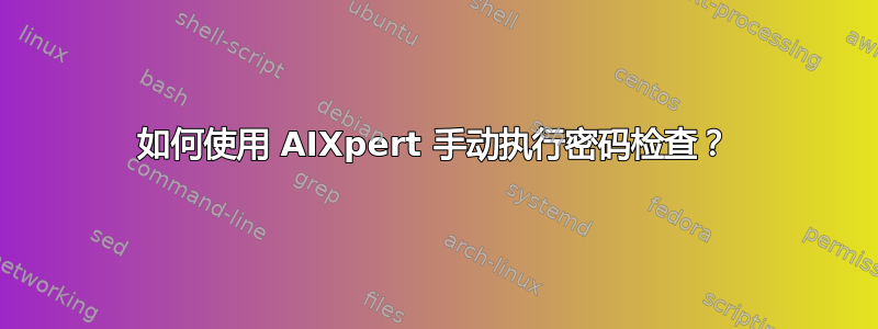 如何使用 AIXpert 手动执行密码检查？