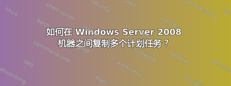 如何在 Windows Server 2008 机器之间复制多个计划任务？