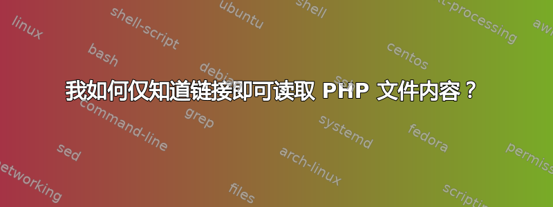 我如何仅知道链接即可读取 PHP 文件内容？