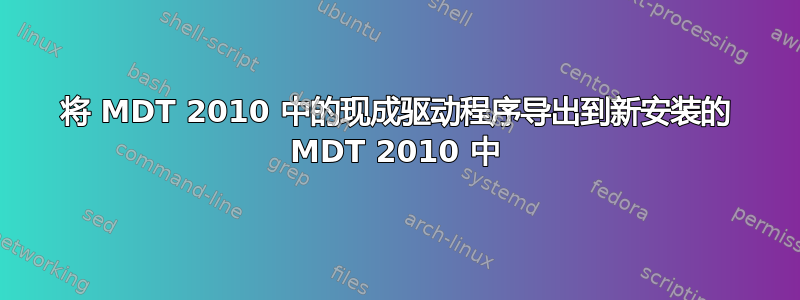 将 MDT 2010 中的现成驱动程序导出到新安装的 MDT 2010 中