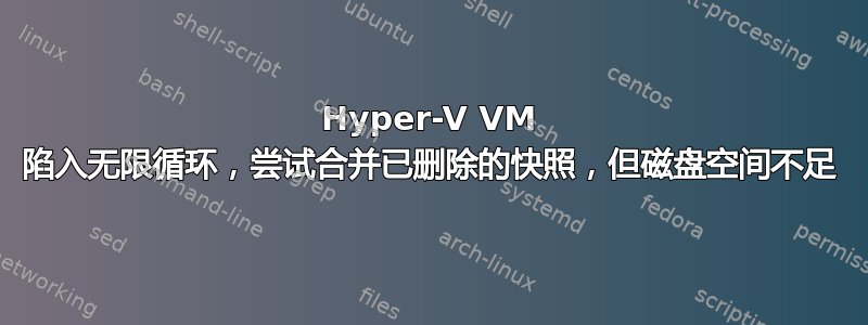 Hyper-V VM 陷入无限循环，尝试合并已删除的快照，但磁盘空间不足