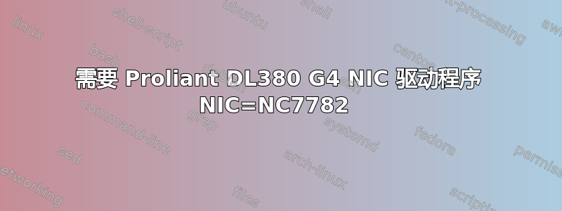 需要 Proliant DL380 G4 NIC 驱动程序 NIC=NC7782 