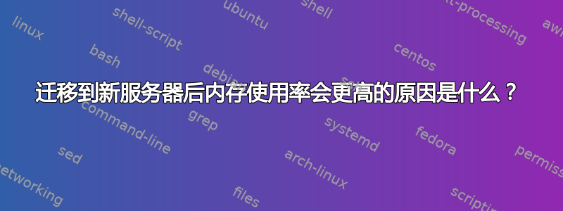 迁移到新服务器后内存使用率会更高的原因是什么？