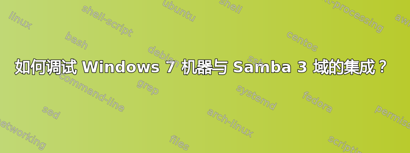 如何调试 Windows 7 机器与 Samba 3 域的集成？