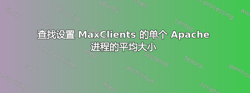 查找设置 MaxClients 的单个 Apache 进程的平均大小