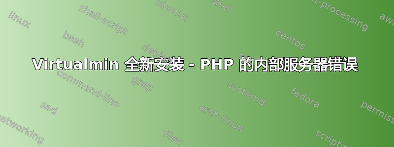 Virtualmin 全新安装 - PHP 的内部服务器错误