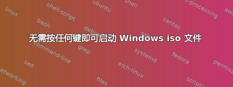 无需按任何键即可启动 Windows iso 文件