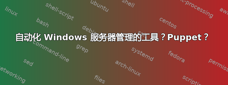 自动化 Windows 服务器管理的工具？Puppet？