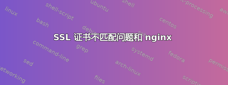 SSL 证书不匹配问题和 nginx