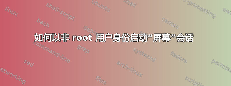 如何以非 root 用户身份启动“屏幕”会话