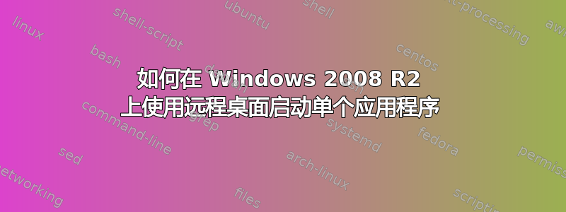 如何在 Windows 2008 R2 上使用远程桌面启动单个应用程序