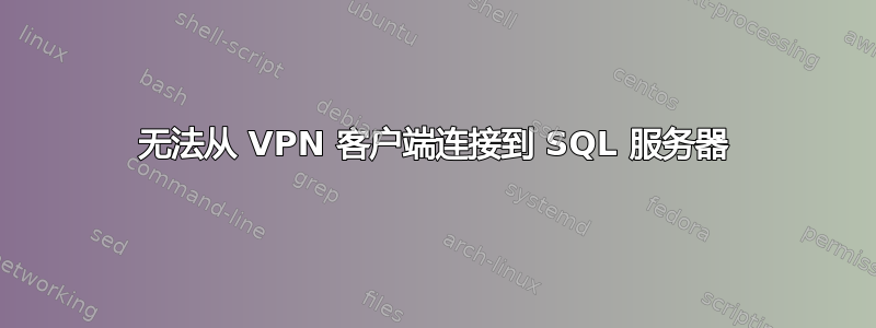 无法从 VPN 客户端连接到 SQL 服务器