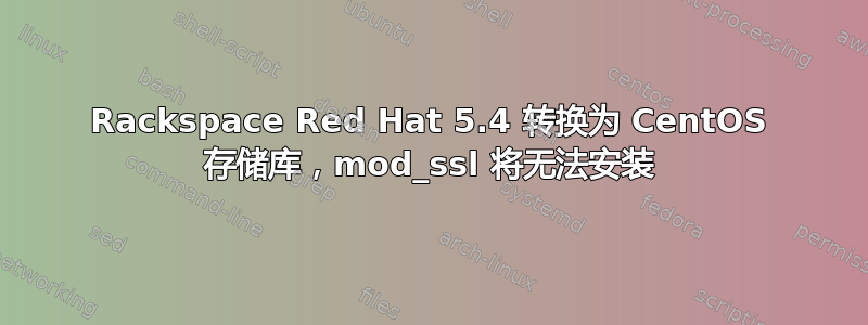 Rackspace Red Hat 5.4 转换为 CentOS 存储库，mod_ssl 将无法安装