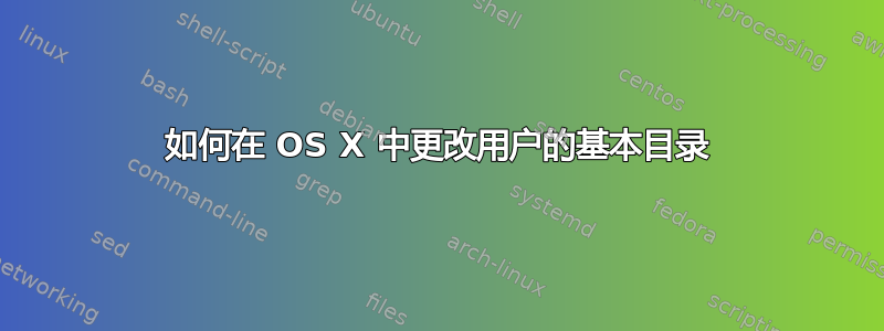 如何在 OS X 中更改用户的基本目录