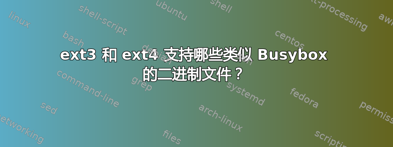 ext3 和 ext4 支持哪些类似 Busybox 的二进制文件？