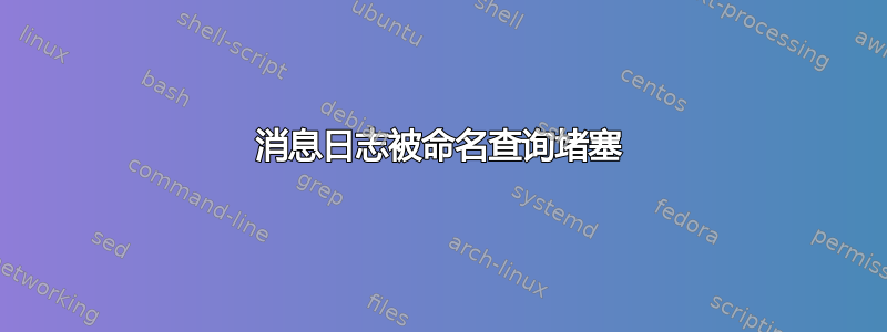 消息日志被命名查询堵塞