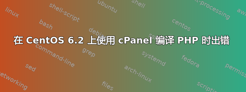 在 CentOS 6.2 上使用 cPanel 编译 PHP 时出错