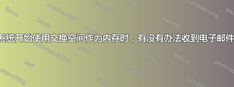 当系统开始使用交换空间作为内存时，有没有办法收到电子邮件？