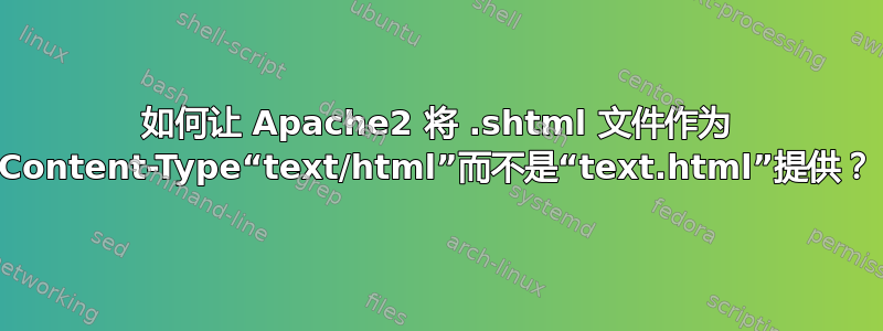 如何让 Apache2 将 .shtml 文件作为 Content-Type“text/html”而不是“text.html”提供？