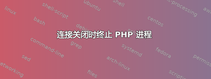 连接关闭时终止 PHP 进程