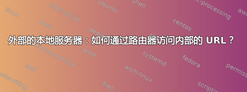 外部的本地服务器：如何通过路由器访问内部的 URL？