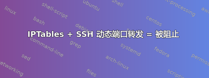 IPTables + SSH 动态端口转发 = 被阻止