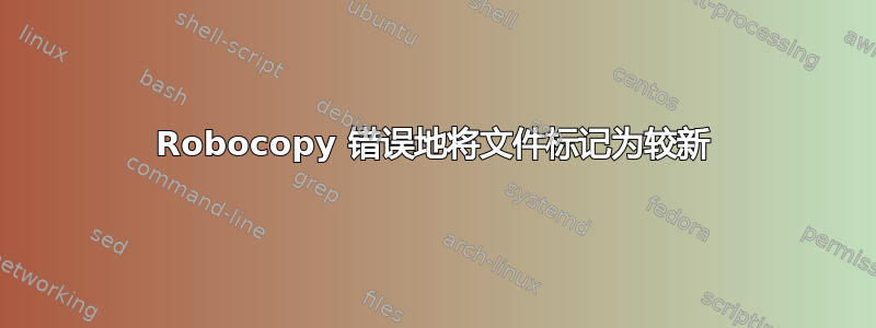 Robocopy 错误地将文件标记为较新