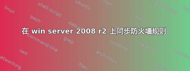 在 win server 2008 r2 上同步防火墙规则