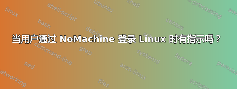 当用户通过 NoMachine 登录 Linux 时有指示吗？