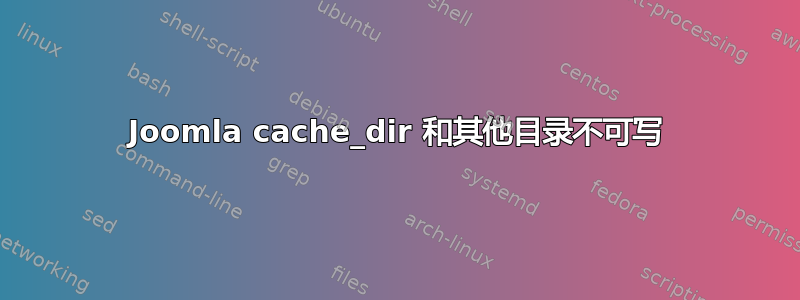 Joomla cache_dir 和其他目录不可写