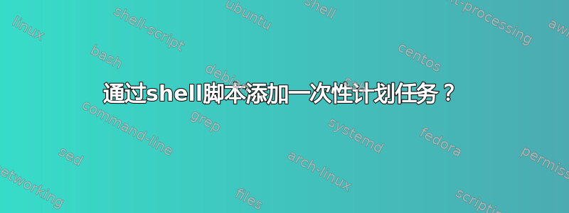 通过shell脚本添加一次性计划任务？