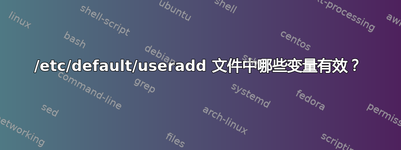 /etc/default/useradd 文件中哪些变量有效？