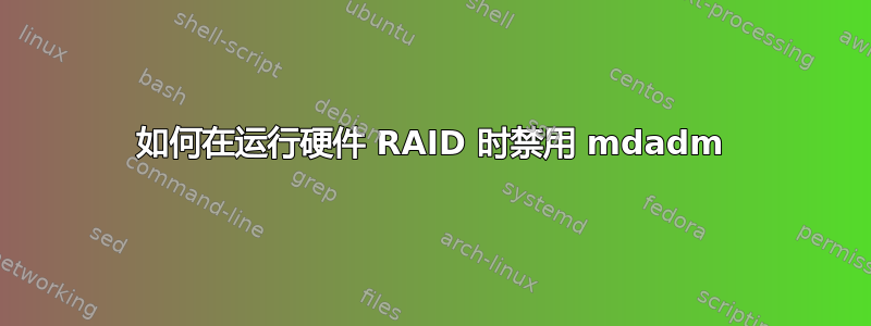 如何在运行硬件 RAID 时禁用 mdadm