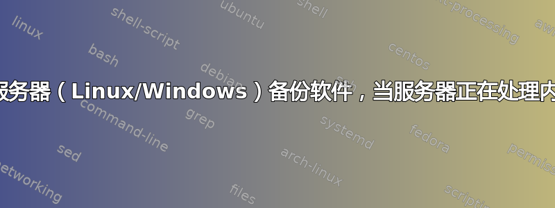 最佳服务器（Linux/Windows）备份软件，当服务器正在处理内容时