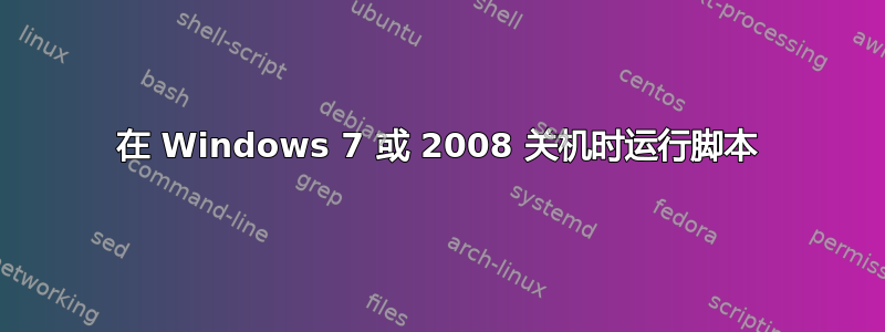 在 Windows 7 或 2008 关机时运行脚本