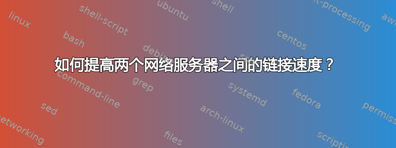 如何提高两个网络服务器之间的链接速度？