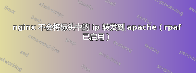 nginx 不会将标头中的 ip 转发到 apache（rpaf 已启用）