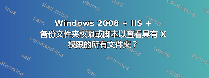 Windows 2008 + IIS + 备份文件夹权限或脚本以查看具有 X 权限的所有文件夹？