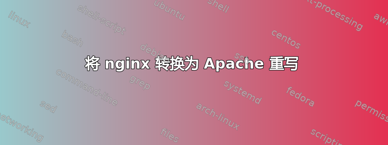 将 nginx 转换为 Apache 重写